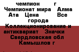 11.1) чемпион :1988 г - Чемпионат мира - Алма-Ата › Цена ­ 199 - Все города Коллекционирование и антиквариат » Значки   . Свердловская обл.,Камышлов г.